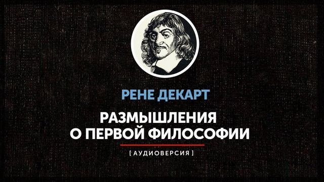 Рене Декарт- Размышления. Часть первая -  О том, что может быть подвергнуто сомнению