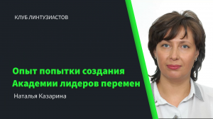 Клуб Линтузиастов - Наталья Казарина "Опыт попытки создания Академии лидеров перемен"