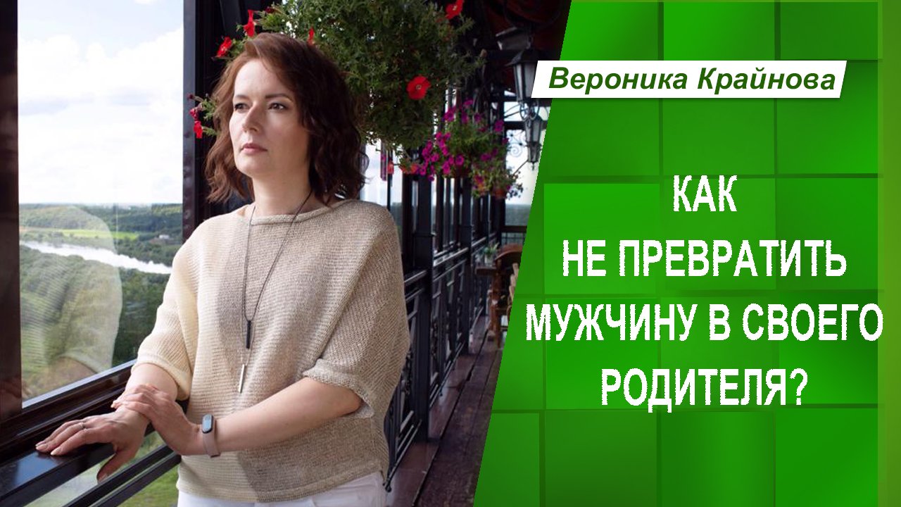 Как не превратить мужчину в своего родителя | Вероника Крайнова