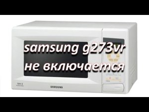 ремонт микроволновой печи samsung g273vr не включается