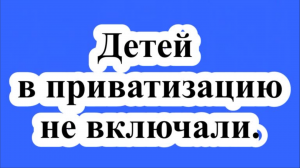 Детей в приватизацию не включали.