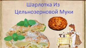 Шарлотка Из Цельнозерновой Муки / Книга Рецептов / Bon Appetit
