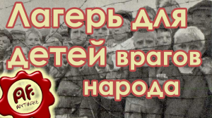 Лагерь для детей врагов народа (перезалив с ютуба)