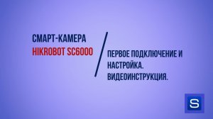 Cмарт-камера Hikrobot SC6000: Первое подключение и настройка. Видеоинструкция.