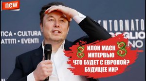 Новое интервью Илона Маска -  Что будет с ИИ? Населении Европы? Экономика мира.