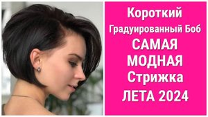 Короткий Градуированный Боб-Самая Модная Стрижка Лета 2024