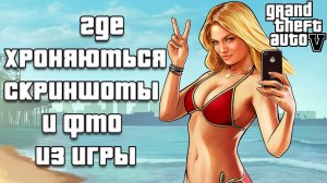 Куда Сохраняются Фото и Скриншоты из GTA 5 на Компьютере Grand Theft Auto V