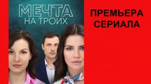 Сериал Мечта на троих ТВ-ролик 1 сезон