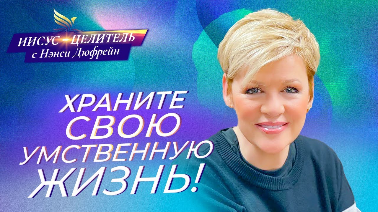 ХРАНИТЕ СВОЮ УМСТВЕННУЮ ЖИЗНЬ! «Иисус – Целитель!» Нэнси Дюфрейн