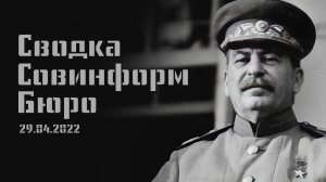 Сводка совинформ бюро от 29.04.2022. События на Политическом и военном фронтах.