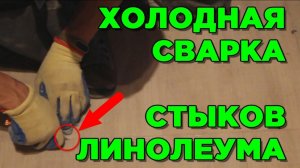 КАК СОЕДИНИТЬ СТЫКИ ЛИНОЛЕУМА холодной сваркой? Видео инструкция