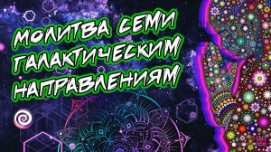 МОЛИТВА СЕМИ ГАЛАКТИЧЕСКИМ НАПРАВЛЕНИЯМ | MAYA KOD