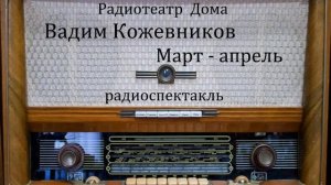 Март - апрель.  Вадим Кожевников.  Радиоспектакль 1966год.