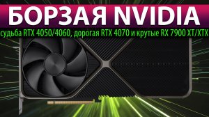 ☝?БОРЗАЯ NVIDIA: судьба RTX 4050/4060, дорогая RTX 4070 и крутые RX 7900 XT/XTX