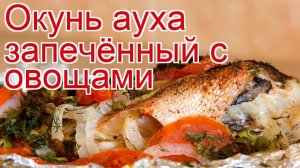 Рецепты из окуня ауха - как приготовить ауху пошаговый рецепт - Окунь ауха запечённый с овощами