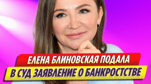 Елена Блиновская подала в суд заявление о банкротстве