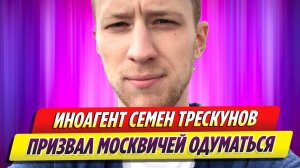 Актер-иноагент Семен Трескунов призывает москвичей одуматься
