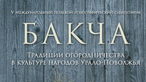 V Международный полевой этнографический симпозиум «БАКЧА: Традиции огородничества в культуре народов