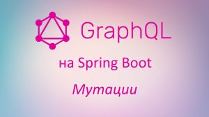 GraphQL в Spring Boot: изменение данных с помощью мутаций