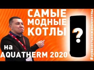 Самые Модные Котлы на AquaTherm - 2020