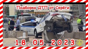 ДТП. Подборка на видеорегистратор за 18.05.2023 Май 2023