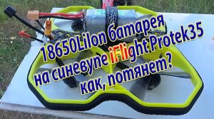18650LiIon батарея на синевупе iFlight Protek35 как, потянет?