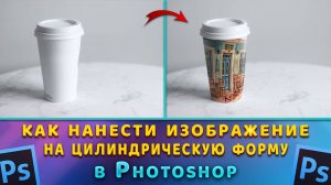 Как сделать изображение на цилиндрической форме, деформация в Фотошопе Photoshop