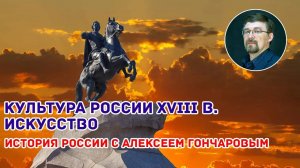 История России с Алексеем ГОНЧАРОВЫМ. Лекция 60. Культура России XVIII в. Искусство