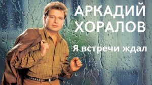 Аркадий Хоралов - Я встречи ждал