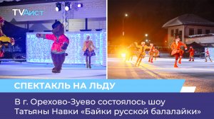 В г. Орехово-Зуево состоялось шоу Татьяны Навки «Байки русской балалайки»