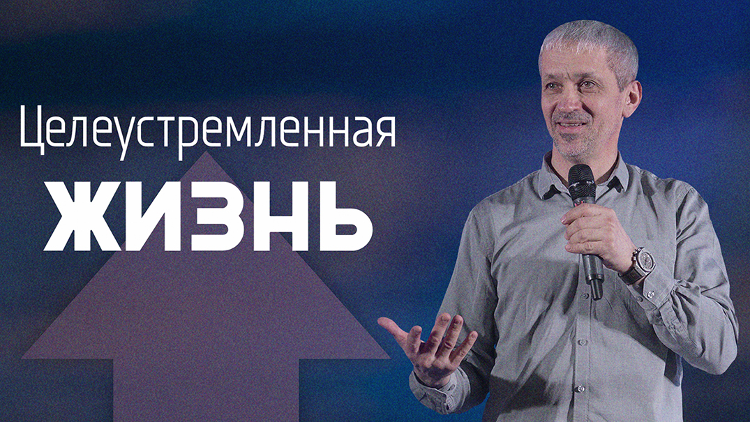 Целеустремлённая жизнь | Евгений Шакирьянов | Проповеди онлайн | Церковь Завета