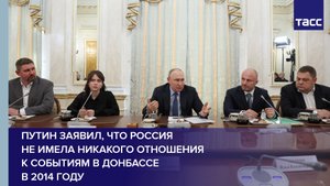 Путин заявил, что Россия не имела никакого отношения к событиям в Донбассе в 2014 году