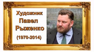 Русский гений _ художник Рыженко Павел Викторович (1970-2014)