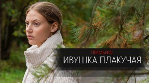 Ивушка Плакучая 1,2,3,4 серия сериал мелодрама Россия 1 2024