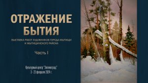 Выставка картин «ОТРАЖЕНИЕ БЫТИЯ» Ассоциации художников г. Мытищи и Мытищинского района. Часть 1