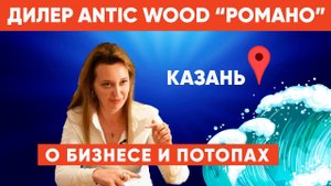 Дилер АнтикВуд компания Romano, г. Казань. О бизнесе и потопах. Авторский #паркет AnticWood.