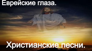 Еврейские глаза. Христианские песни.