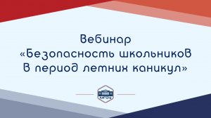 Вебинар Академии родительства «Безопасность школьников в период летних каникул»