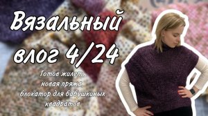 ВЯЗАЛЬНЫЙ ВЛОГ 4/24: довязала жилет, пряжа Lana Grossa, блокатор для бабушкиных квадратов