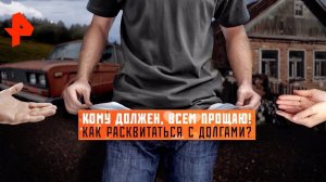 Кому должен, всем прощаю! Как расквитаться с долгами? Документальный спецпроект (20.03.20).