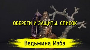 ОБЕРЕГИ И ЗАЩИТЫ. СПИСОК. ВЕДЬМИНА ИЗБА ▶️ ИНГА ХОСРОЕВА