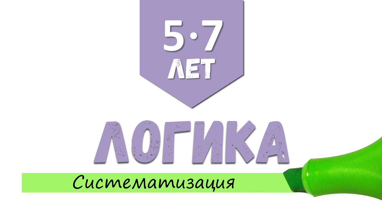 [5-7 лет] Логика. Систематизация