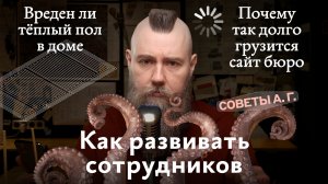 Советы А. Г. Как развивать сотрудников, вреден ли тёплый пол и почему сайт бюро долго грузится