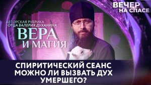СПИРИТИЧЕСКИЙ СЕАНС. МОЖНО ЛИ ВЫЗВАТЬ ДУХ УМЕРШЕГО? / ВЕРА И МАГИЯ