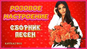 Она любила розы – РОЗОВОЕ НАСТРОЕНИЕ (сборник песен) ✮ Kavkaz Box