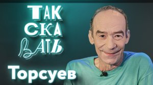 ТАК СКАЗАТЬ: Торсуев – о похищении украинцами, претензиях к «Брату 3» и «Приключениях Электроника»