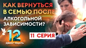 КАК ВЕРНУТЬСЯ В СЕМЬЮ ПОСЛЕ АЛКОГОЛЬНОЙ ЗАВИСИМОСТИ? ДВЕНАДЦАТЬ. 11 СЕРИЯ