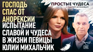 ГОСПОДЬ СПАС ОТ АНОРЕКСИИ. ИСПЫТАНИЕ СЛАВОЙ И ЧУДЕСА В ЖИЗНИ ПЕВИЦЫ ЮЛИИ МИХАЛЬЧИК. ПРОСТЫЕ ЧУДЕСА