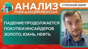 Анализ рынка акций РФ и США/ ПАДЕНИЕ ПРОДОЛЖАЕТСЯ, ПОКУПКИ ИНСАЙДЕРОВ/ ЗОЛОТО, ЮАНЬ, НЕФТЬ