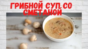 Не РЕЦЕПТ, а Чудо! Невероятно ВКУСНЫЙ ГРИБНОЙ СУП со  сметаной . Все В ВОСТОРГЕ от этого СУПА!